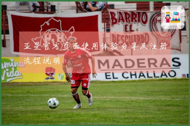 亚星官方页面使用体验分享及注册流程说明
