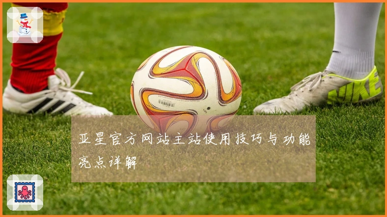 亚星官方网站主站使用技巧与功能亮点详解