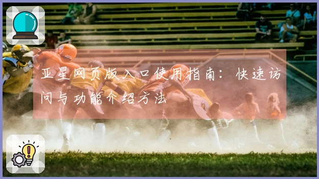 亚星网页版入口使用指南:快速访问与功能介绍方法