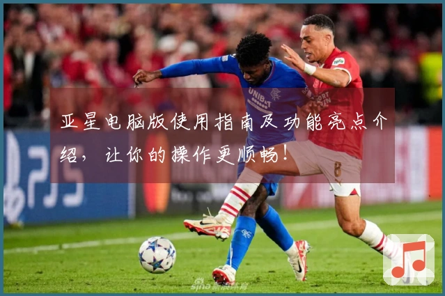 亚星电脑版使用指南及功能亮点介绍,让你的操作更顺畅!