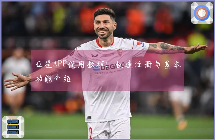 亚星APP使用教程：快速注册与基本功能介绍