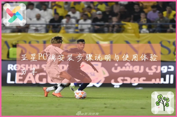 亚星PC端安装步骤说明与使用体验分享