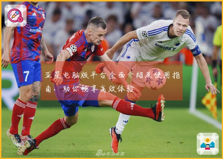 亚星电脑版平台全面介绍及使用指南，助你畅享高效体验