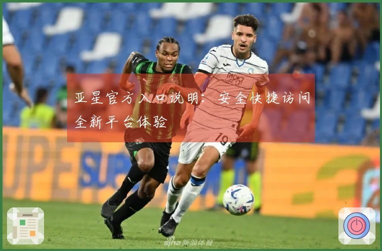 亚星官方入口说明：安全快捷访问全新平台体验