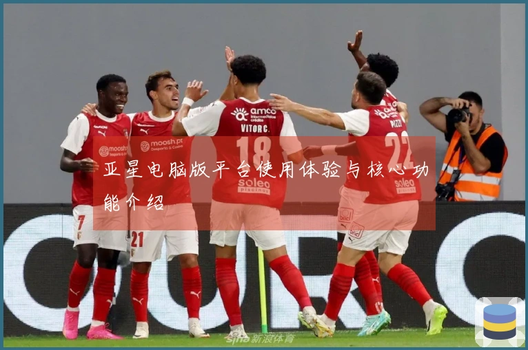 亚星电脑版平台使用体验与核心功能介绍