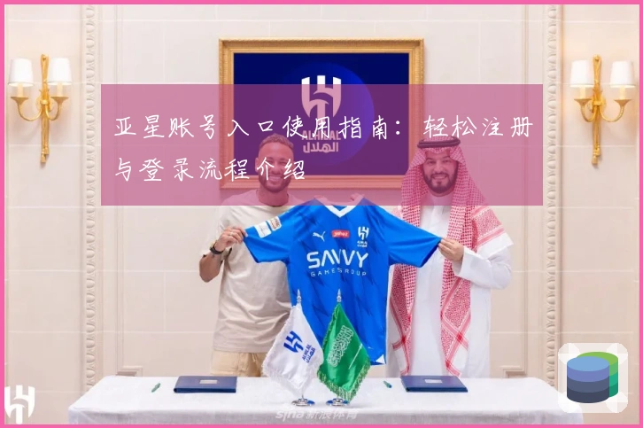 亚星账号入口使用指南：轻松注册与登录流程介绍