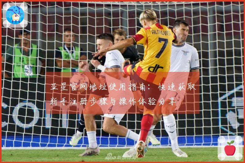 亚星官网地址使用指南：快速获取新手注册步骤与操作体验分享