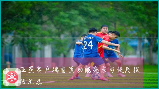 亚星客户端首页功能亮点与使用技巧汇总