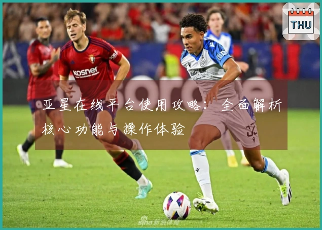 亚星在线平台使用攻略:全面解析核心功能与操作体验