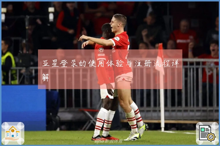 亚星登录的使用体验与注册流程详解