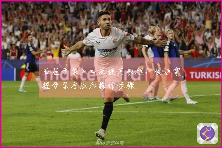 亚星登录入口及使用教程，快速掌握登录方法和操作步骤