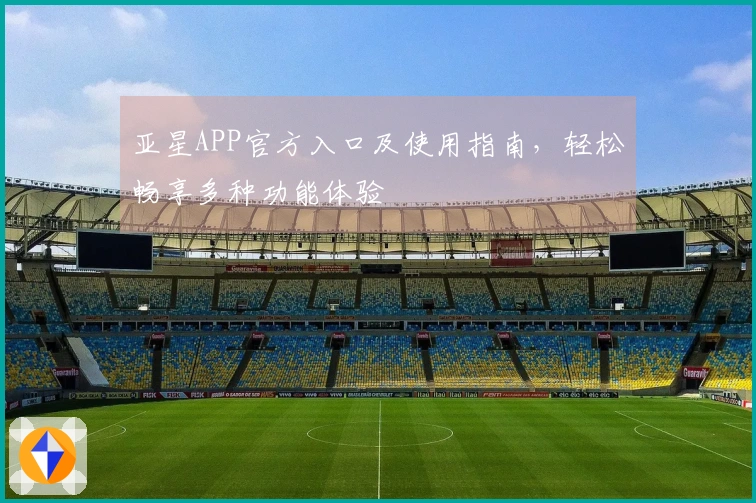 亚星APP官方入口及使用指南，轻松畅享多种功能体验