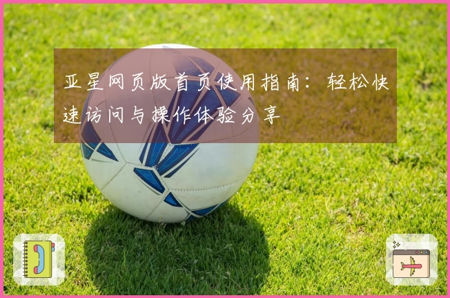亚星网页版首页使用指南：轻松快速访问与操作体验分享